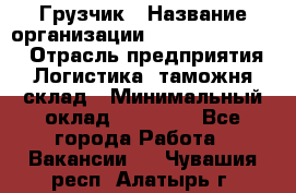 Грузчик › Название организации ­ Fusion Service › Отрасль предприятия ­ Логистика, таможня, склад › Минимальный оклад ­ 18 500 - Все города Работа » Вакансии   . Чувашия респ.,Алатырь г.